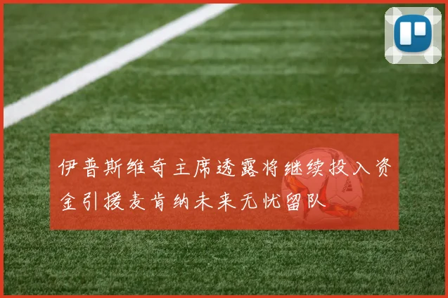 伊普斯维奇主席透露将继续投入资金引援麦肯纳未来无忧留队
